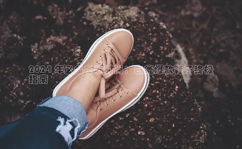 意昂2登录入口普信公司2024 年必备冬季时尚：白鹿爆款鞋子终极
指南