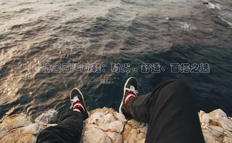 意昂2体育官方网站云创智行**白底黑面运动鞋：时尚、舒适、百搭之选
**