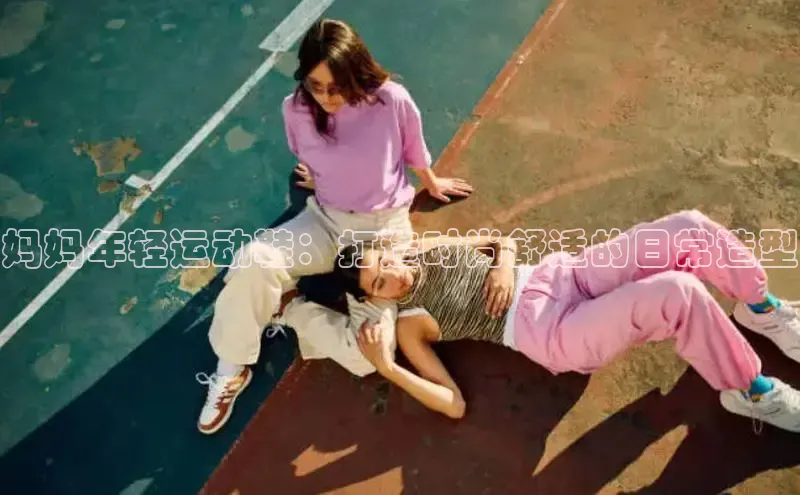 意昂2注册百度安全社区妈妈年轻运动鞋：打造时尚舒适的日常造型