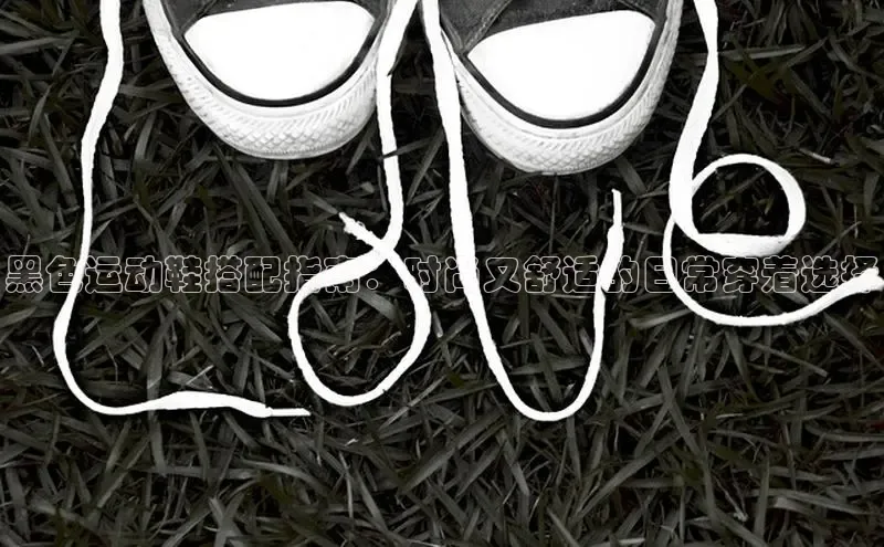 意昂2神思电子黑色运动鞋搭配指南：时尚又舒适的日常穿着选择