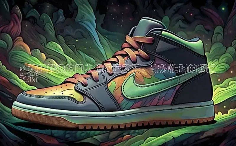 意昂2登录地址梯哥哥科技5 双超舒适的回力妈妈运动鞋，专为忙碌的妈妈
设计