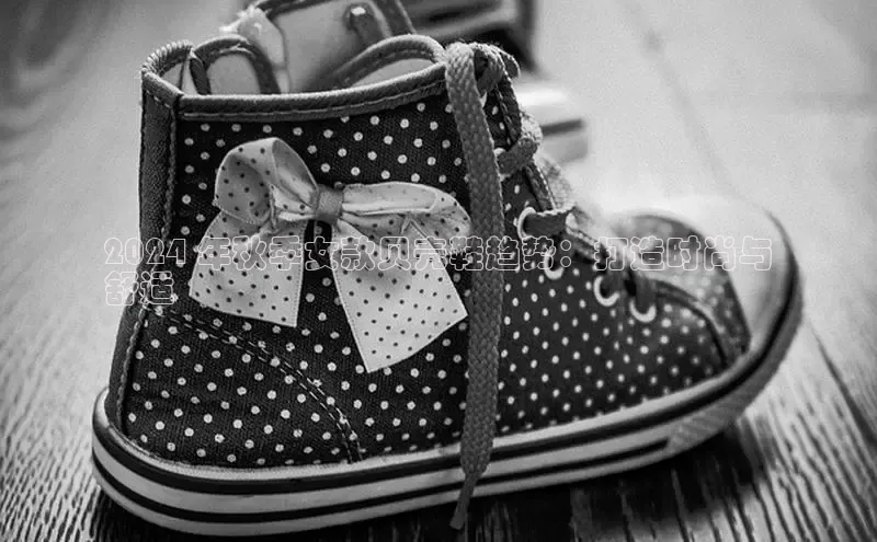 意昂2体育在线平台登录网易2024 年秋季女款贝壳鞋趋势：打造时尚与
舒适