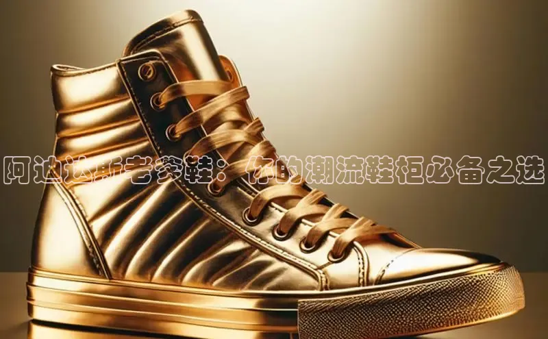意昂2百度网盘企业版阿迪达斯老爹鞋：你的潮流鞋柜必备之选