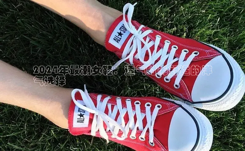 意昂2开户光魔科技2024年最潮女鞋：透气时尚舒适的洋
气选择