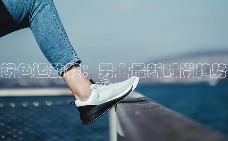 意昂2注册度小满理财粉色运动鞋：男士最新时尚趋势