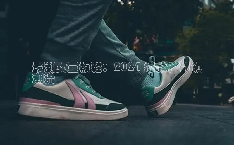 意昂2体育在线平台登录美团最潮女童板鞋：2024 爆款，引领
潮流