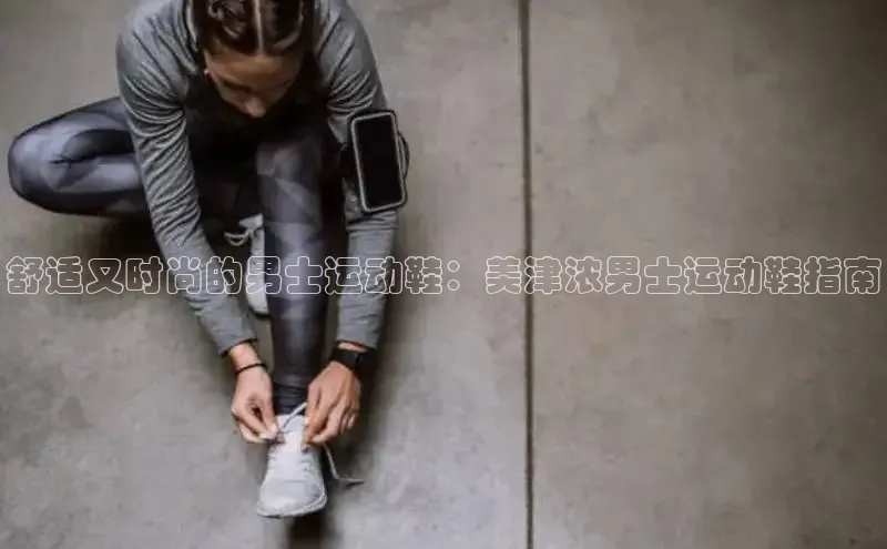 意昂2登录地址百度人工翻译舒适又时尚的男士运动鞋：美津浓男士运动鞋指南