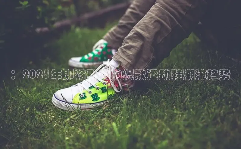 ：2025年即将引爆的爆款运动鞋潮流趋势