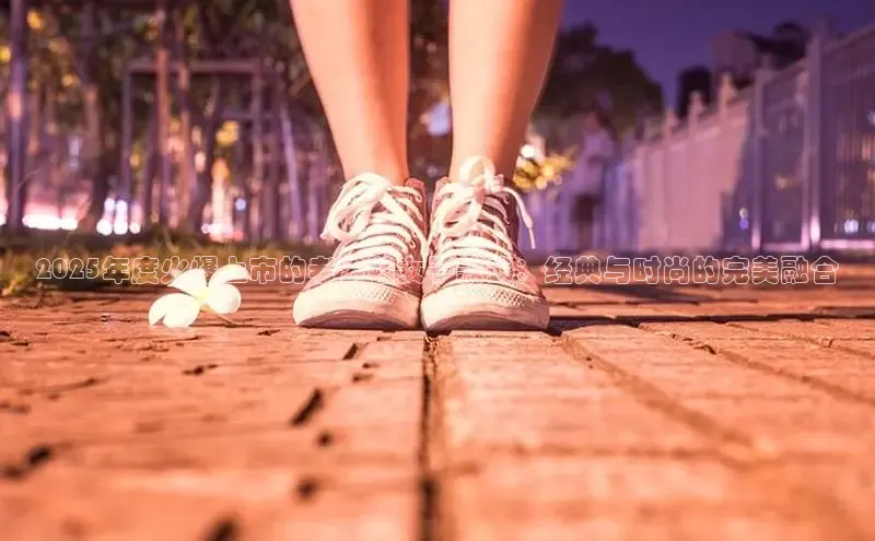 2025年度火爆上市的老爹鞋女子款式：经典与时尚的完美融合