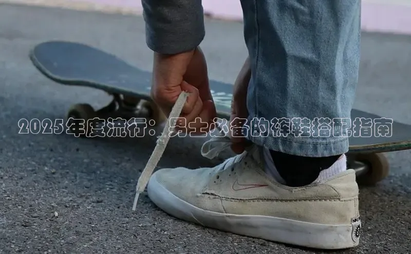 2025年度流行：男士必备的裤鞋搭配指南