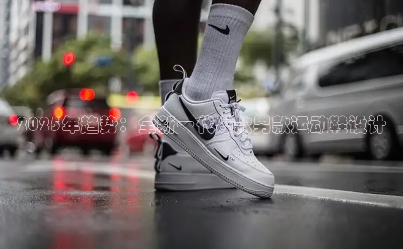 2025年趋势：全新一代爆款男款运动鞋设计
