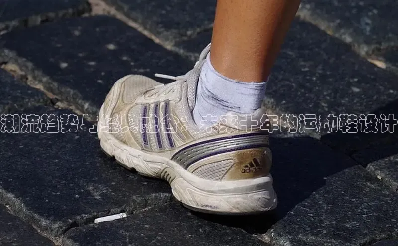 潮流趋势与经典融合：未来十年的运动鞋设计