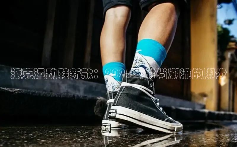 派克运动鞋新款：2025年时尚潮流的脚步