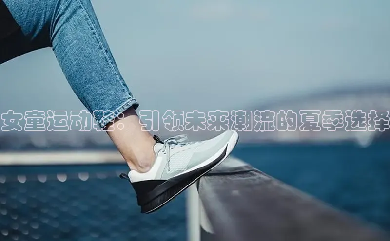 女童运动鞋：引领未来潮流的夏季选择